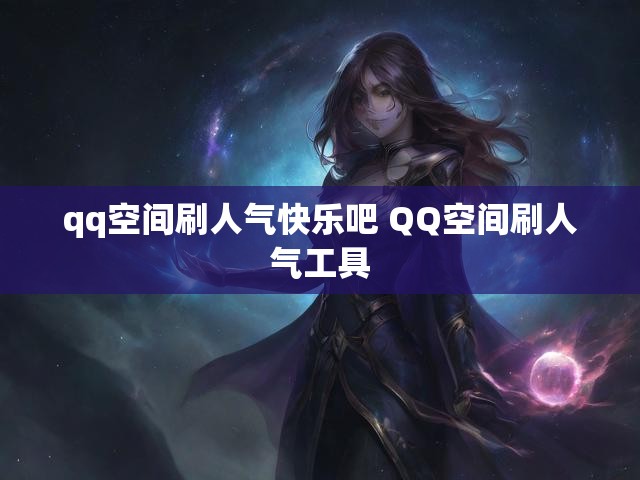 qq空间刷人气快乐吧 QQ空间刷人气工具