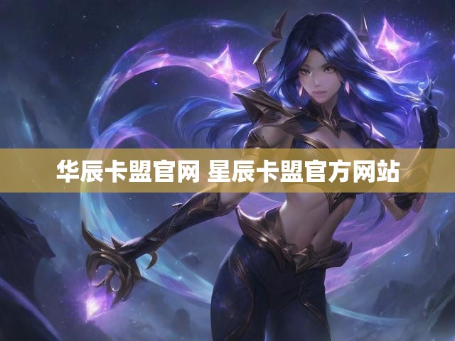 华辰卡盟官网 星辰卡盟官方网站