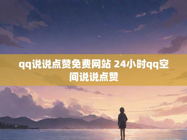qq说说点赞免费网站 24小时qq空间说说点赞