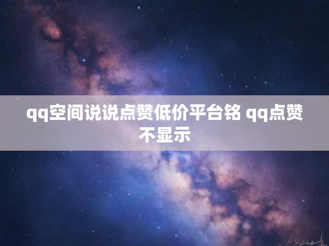 qq空间说说点赞低价平台铭 qq点赞不显示