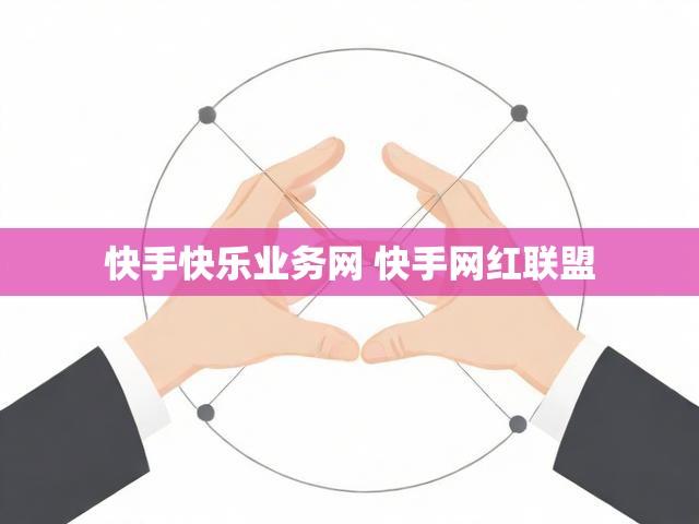 快手快乐业务网 快手网红联盟