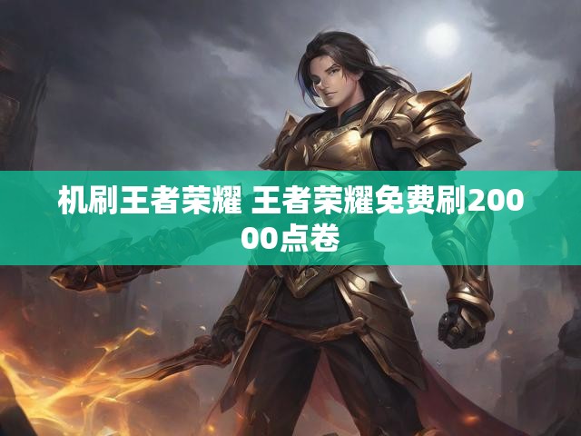 机刷王者荣耀 王者荣耀免费刷20000点卷