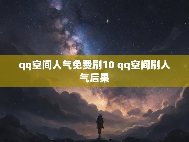 qq空间人气免费刷10 qq空间刷人气后果