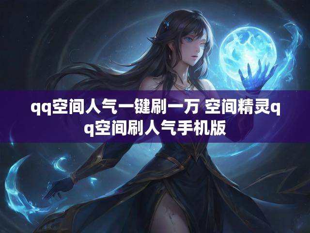 qq空间人气一键刷一万 空间精灵qq空间刷人气手机版