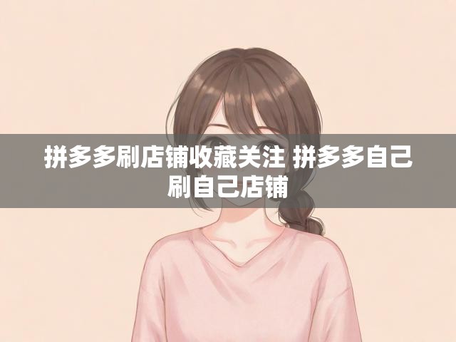 拼多多刷店铺收藏关注 拼多多自己刷自己店铺