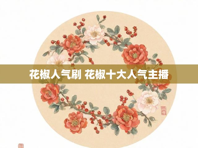 花椒人气刷 花椒十大人气主播