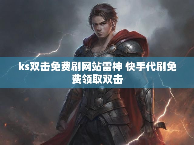 ks双击免费刷网站雷神 快手代刷免费领取双击