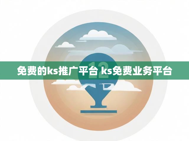 免费的ks推广平台 ks免费业务平台