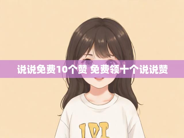 说说免费10个赞 免费领十个说说赞