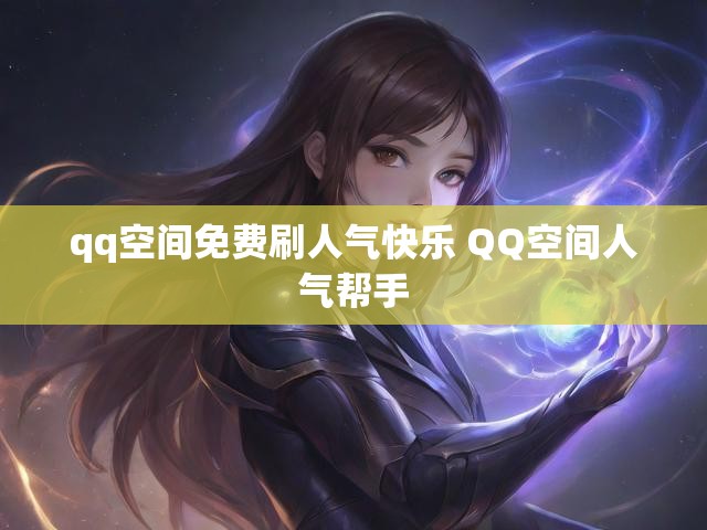 qq空间免费刷人气快乐 QQ空间人气帮手