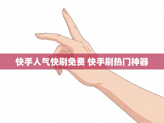快手人气快刷免费 快手刷热门神器