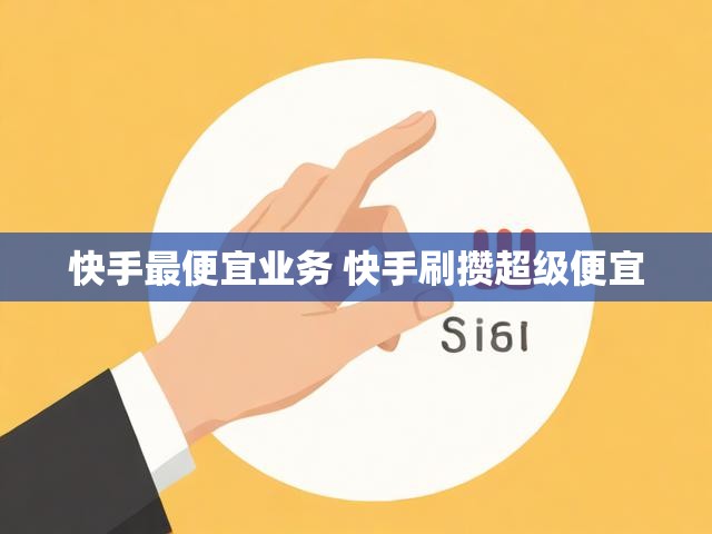 快手最便宜业务 快手刷攒超级便宜