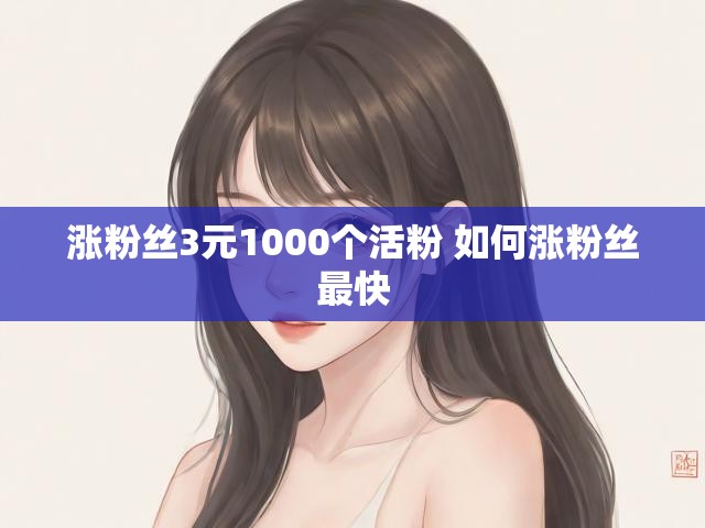 涨粉丝3元1000个活粉 如何涨粉丝最快