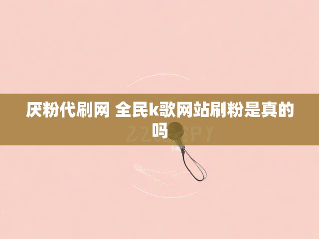 厌粉代刷网 全民k歌网站刷粉是真的吗