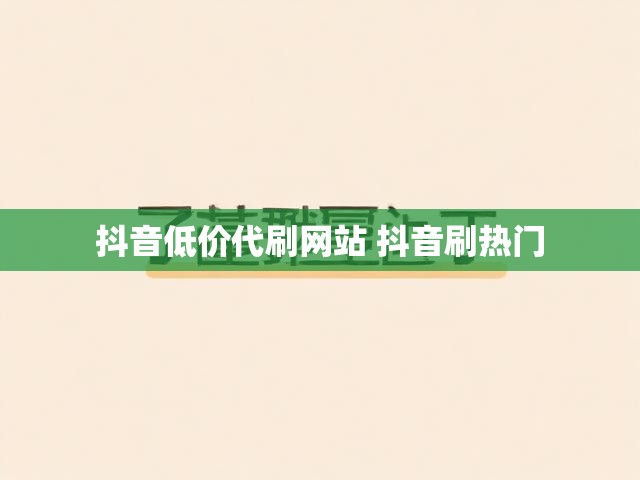 抖音低价代刷网站 抖音刷热门