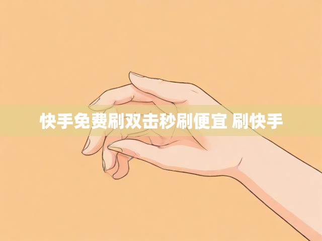 快手免费刷双击秒刷便宜 刷快手