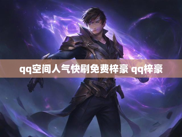 qq空间人气快刷免费梓豪 qq梓豪