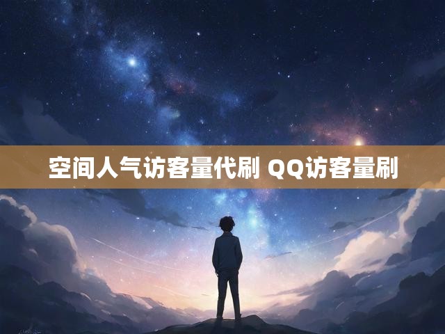 空间人气访客量代刷 QQ访客量刷