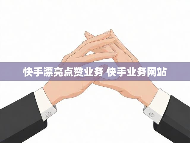 快手漂亮点赞业务 快手业务网站