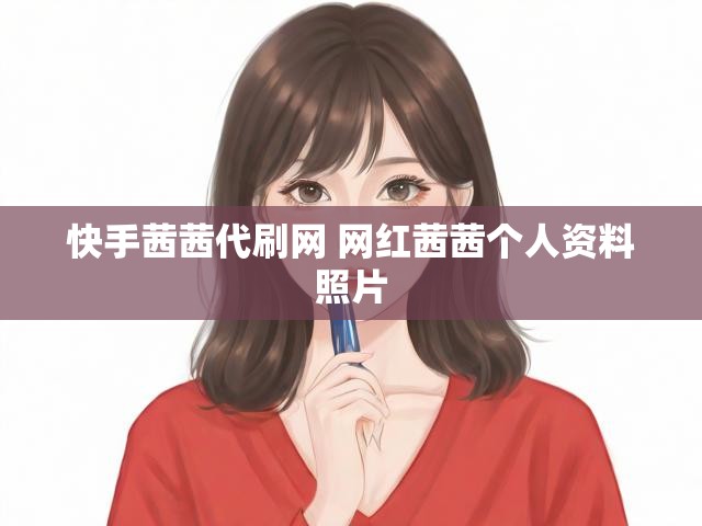 快手茜茜代刷网 网红茜茜个人资料照片