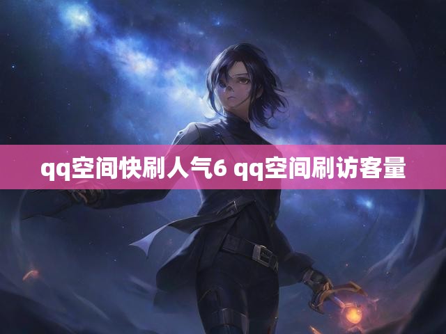 qq空间快刷人气6 qq空间刷访客量