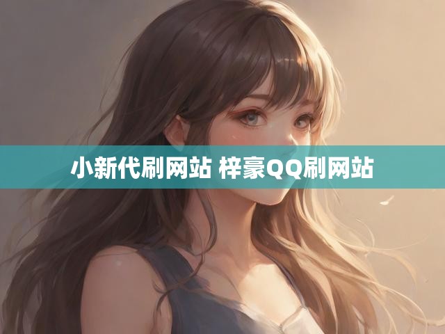 小新代刷网站 梓豪QQ刷网站