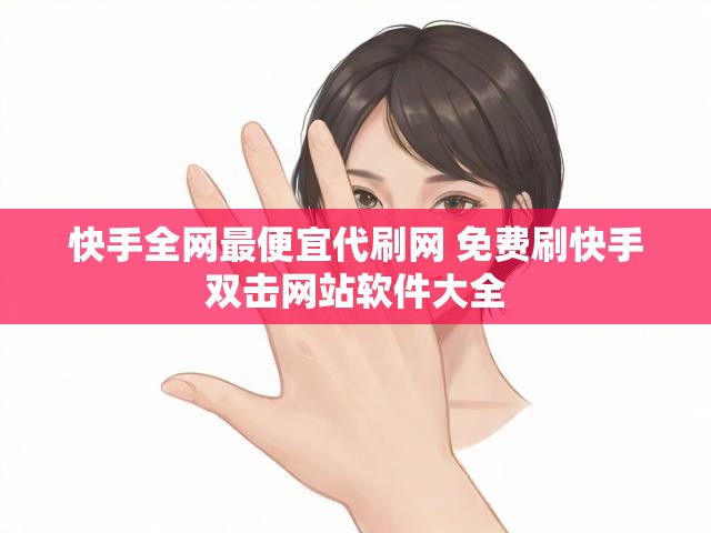 快手全网最便宜代刷网 免费刷快手双击网站软件大全