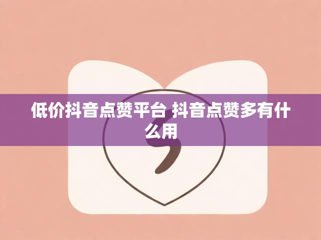 低价抖音点赞平台 抖音点赞多有什么用