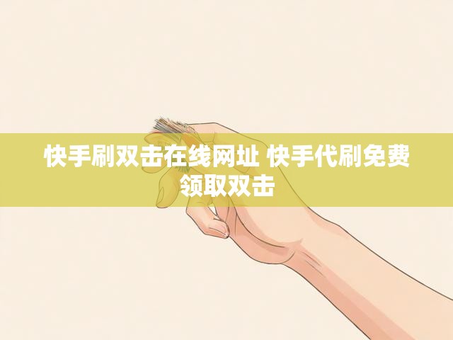 快手刷双击在线网址 快手代刷免费领取双击