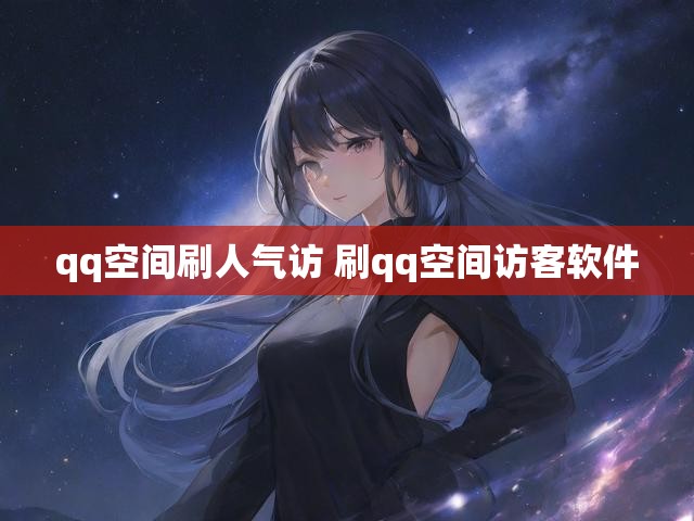 qq空间刷人气访 刷qq空间访客软件