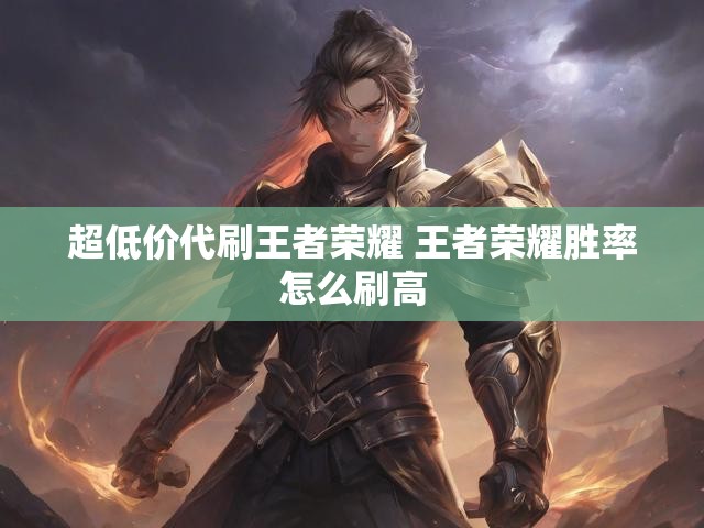 超低价代刷王者荣耀 王者荣耀胜率怎么刷高