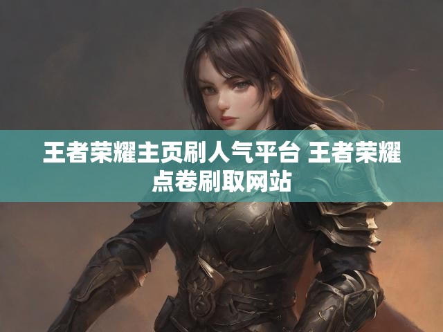 王者荣耀主页刷人气平台 王者荣耀点卷刷取网站