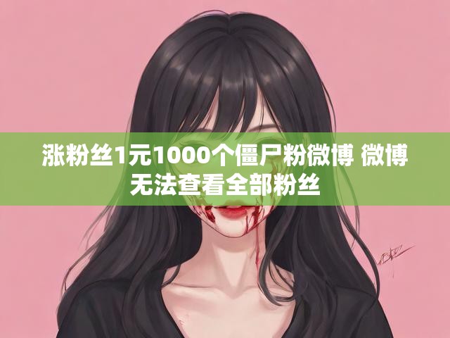 涨粉丝1元1000个僵尸粉微博 微博无法查看全部粉丝