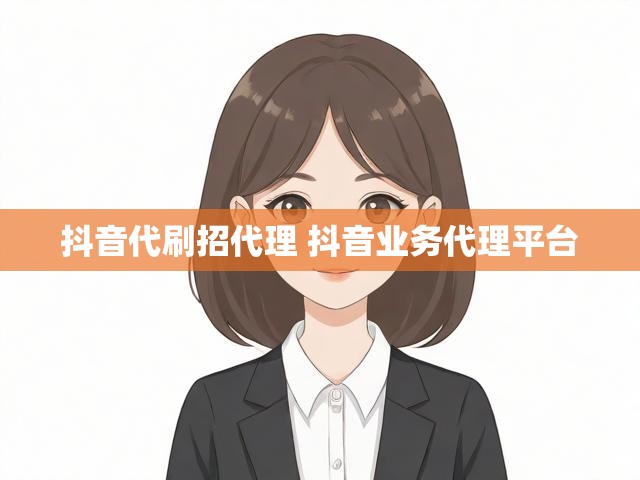 抖音代刷招代理 抖音业务代理平台