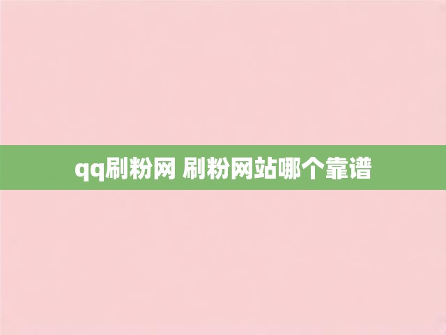 qq刷粉网 刷粉网站哪个靠谱