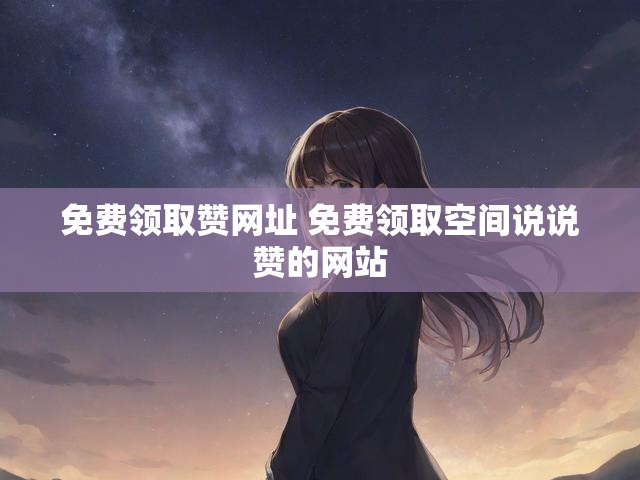 免费领取赞网址 免费领取空间说说赞的网站