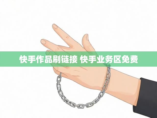 快手作品刷链接 快手业务区免费