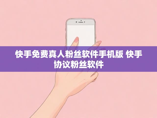 快手免费真人粉丝软件手机版 快手协议粉丝软件