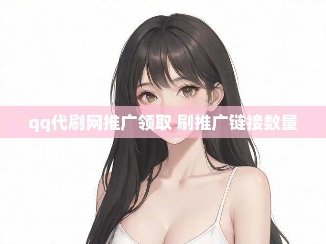 qq代刷网推广领取 刷推广链接数量