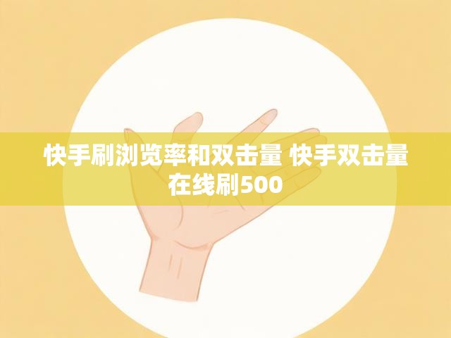 快手刷浏览率和双击量 快手双击量在线刷500