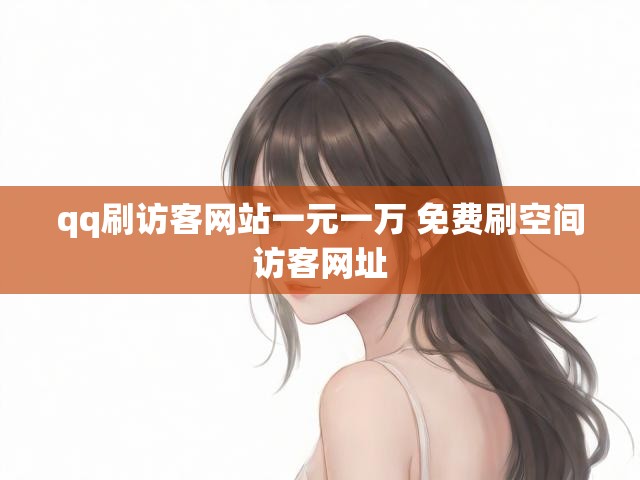 qq刷访客网站一元一万 免费刷空间访客网址