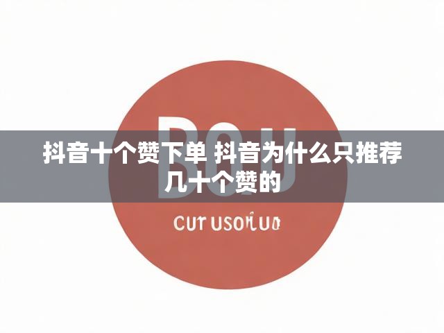 抖音十个赞下单 抖音为什么只推荐几十个赞的