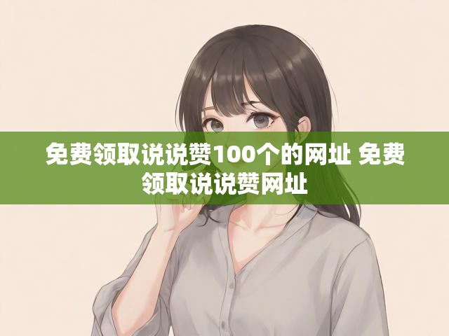 免费领取说说赞100个的网址 免费领取说说赞网址