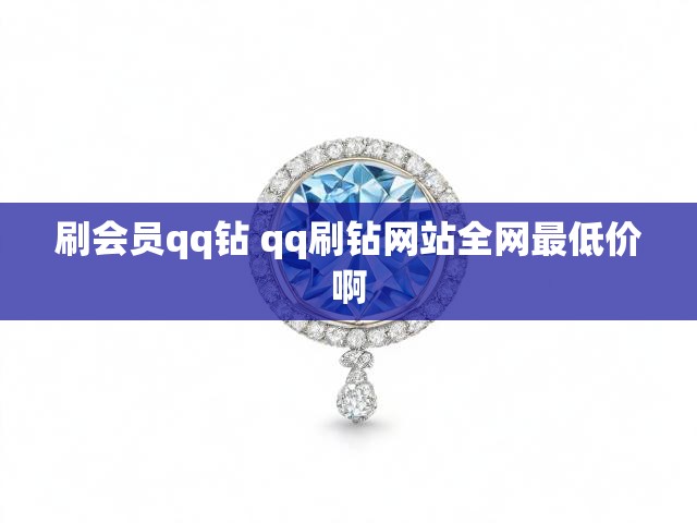 刷会员qq钻 qq刷钻网站全网最低价啊
