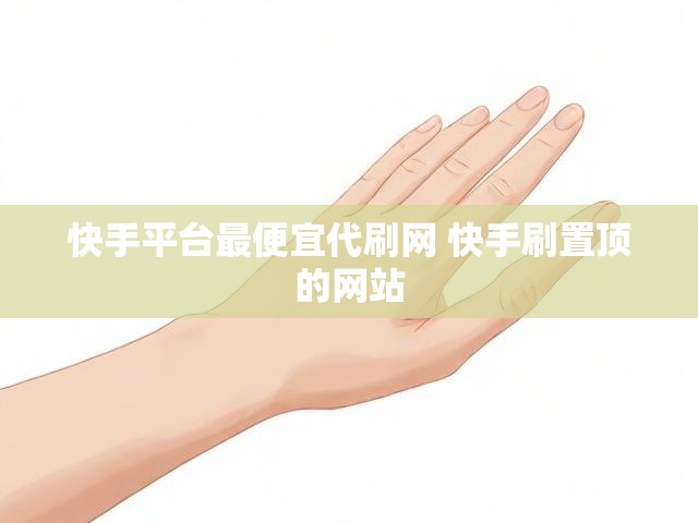 快手平台最便宜代刷网 快手刷置顶的网站