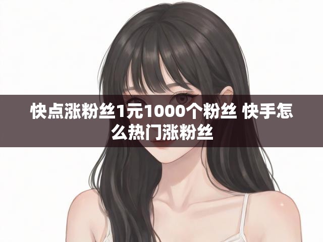 快点涨粉丝1元1000个粉丝 快手怎么热门涨粉丝
