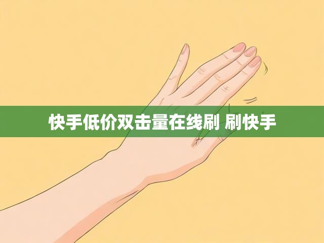 快手低价双击量在线刷 刷快手