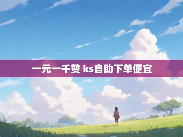 一元一千赞 ks自助下单便宜