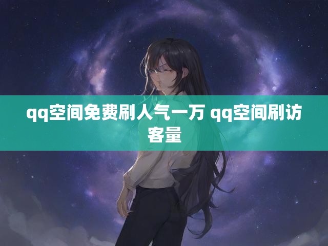 qq空间免费刷人气一万 qq空间刷访客量