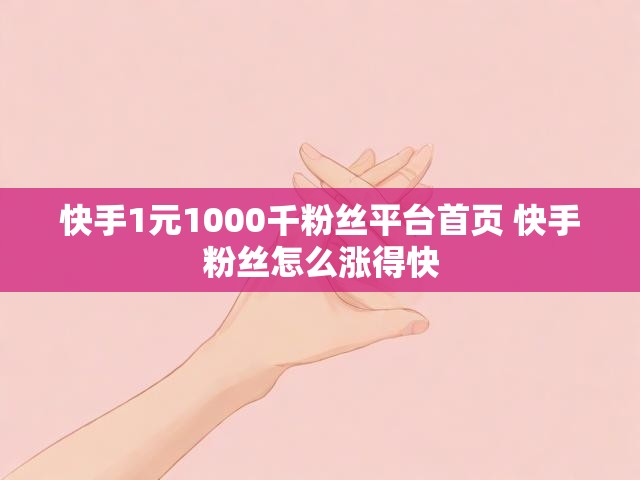快手1元1000千粉丝平台首页 快手粉丝怎么涨得快